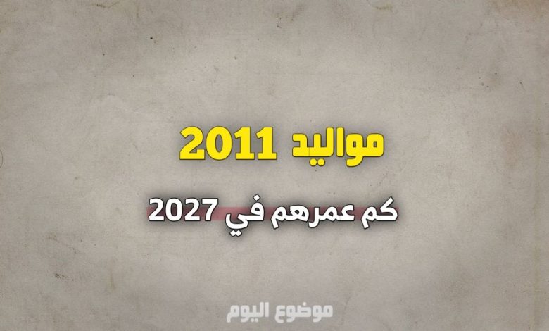 مواليد 2011 كم عمرهم في 2027