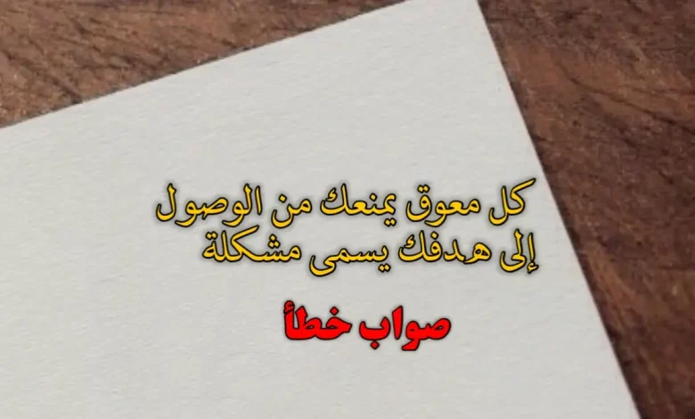 كل معوق يمنعك من الوصول إلى هدفك يسمى مشكلة صواب خطأ