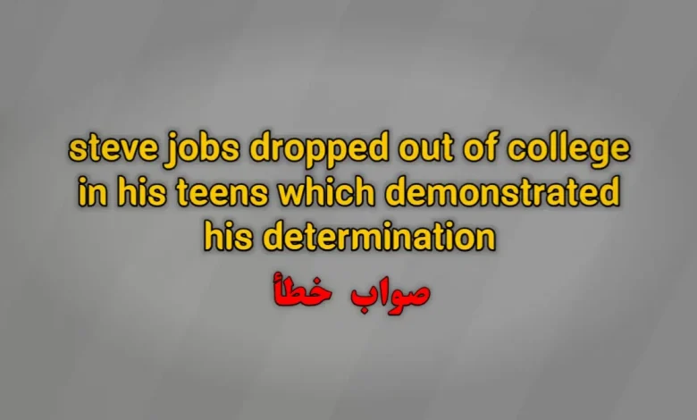 steve jobs dropped out of college in his teens which demonstrated his determination. صواب خطأ