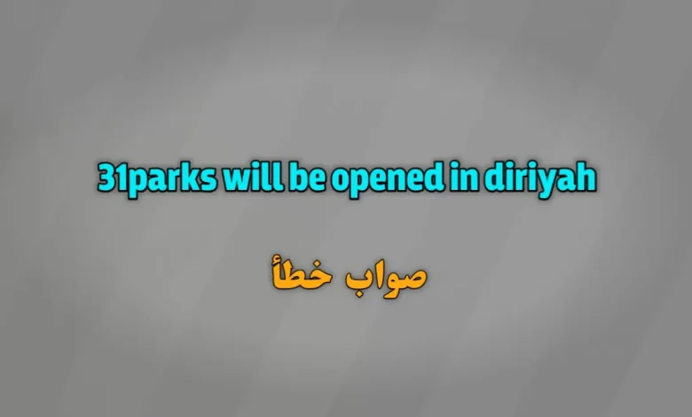 31parks will be opened in diriyah صواب خطأ