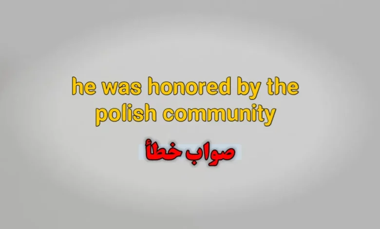 he was honored by the polish community. صواب خطأ