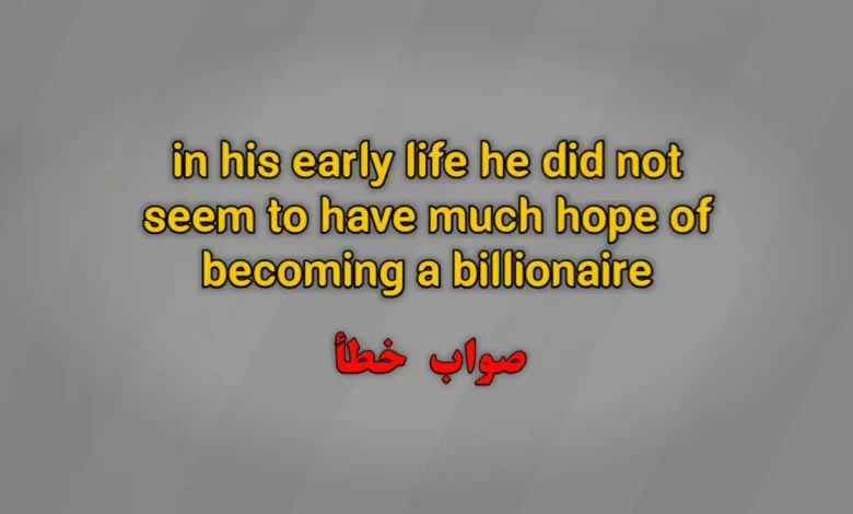 in his early life he did not seem to have much hope of becoming a billionaire. صواب خطأ