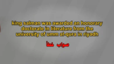 king salman was awarded an honorary doctorate in literature from the university of umm al-qura in riyadh. صواب خطأ