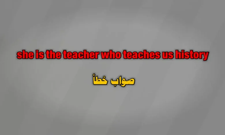 she is the teacher who teaches us history صواب خطأ