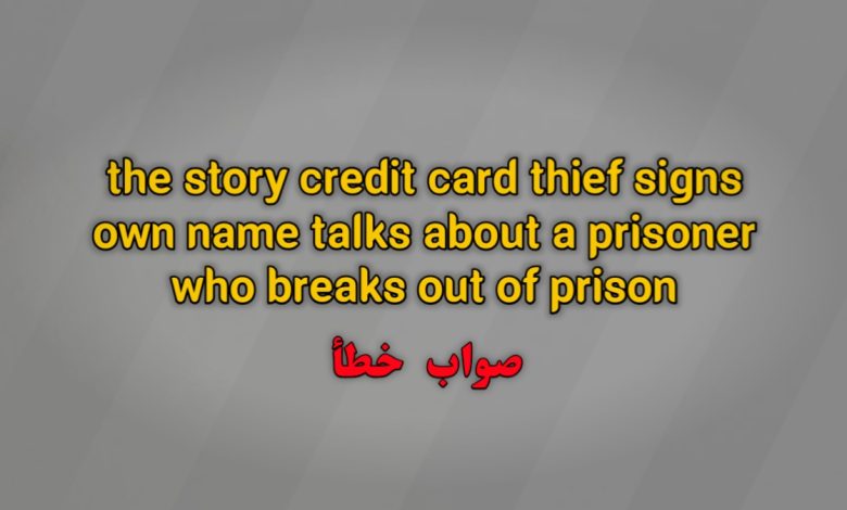 the story credit card thief signs own name talks about a prisoner who breaks out of prison. صواب خطأ