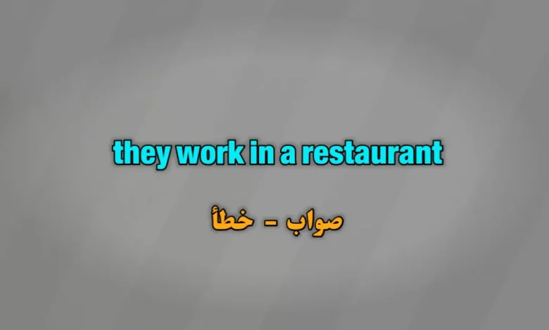 they work in a restaurant. صواب خطأ