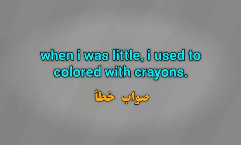 when i was little, i used to colored with crayons. صواب خطأ