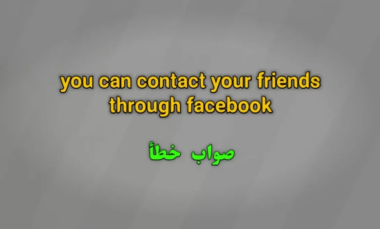 you can contact your friends through facebook. صواب خطأ