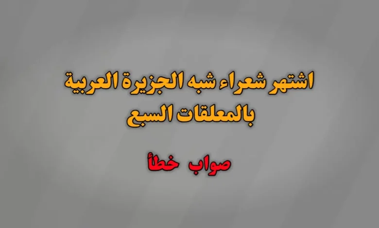 اشتهر شعراء شبه الجزيرة العربية بالمعلقات السبع صواب خطأ