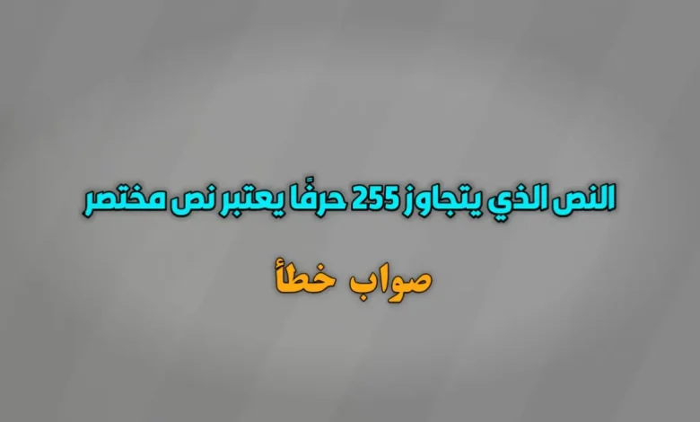 النص الذي يتجاوز 255 حرفًا يعتبر نص مختصر صواب خطأ