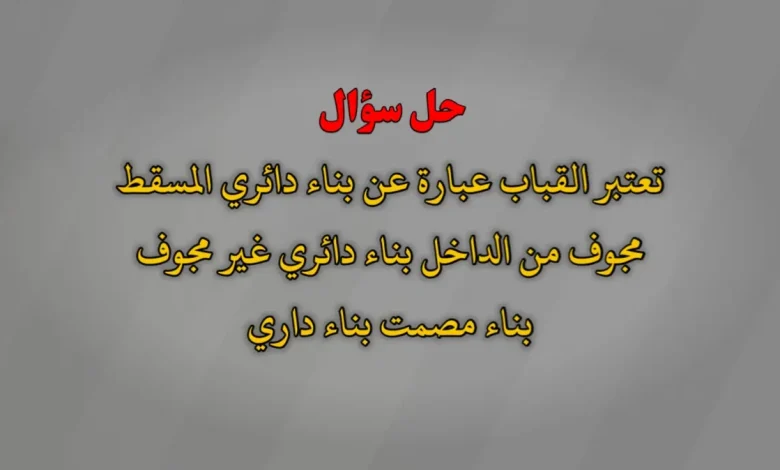 تعتبر القباب عبارة عن بناء دائري المسقط مجوف من الداخل بناء دائري غير مجوف بناء مصمت بناء داري