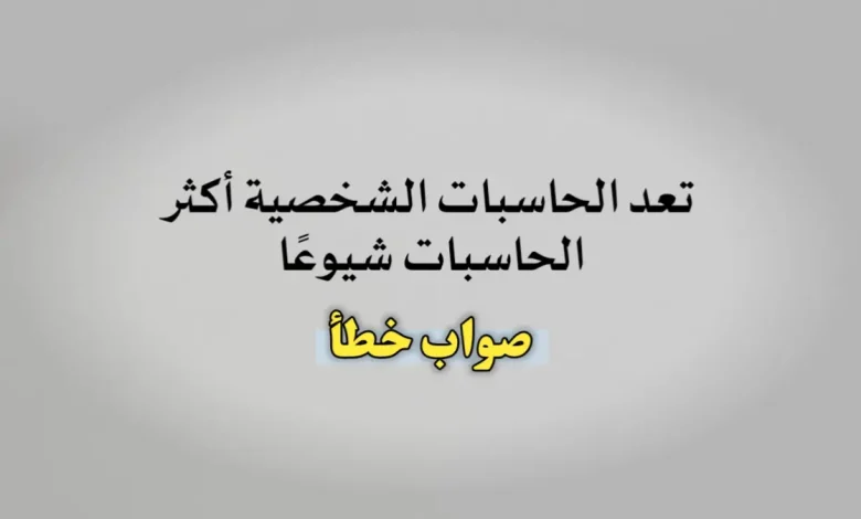 تعد الحاسبات الشخصية أكثر الحاسبات شيوعًا صواب خطأ