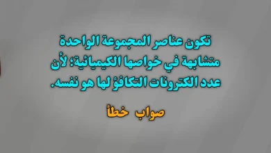 تكون عناصر المجموعة الواحدة متشابهة في خواصها الكيميائية؛ لأن عدد الكترونات التكافؤ لها هو نفسه. صواب خطأ