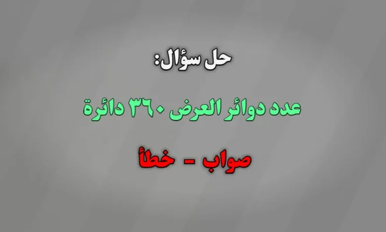عدد دوائر العرض ٣٦٠ دائرة. صواب خطأ