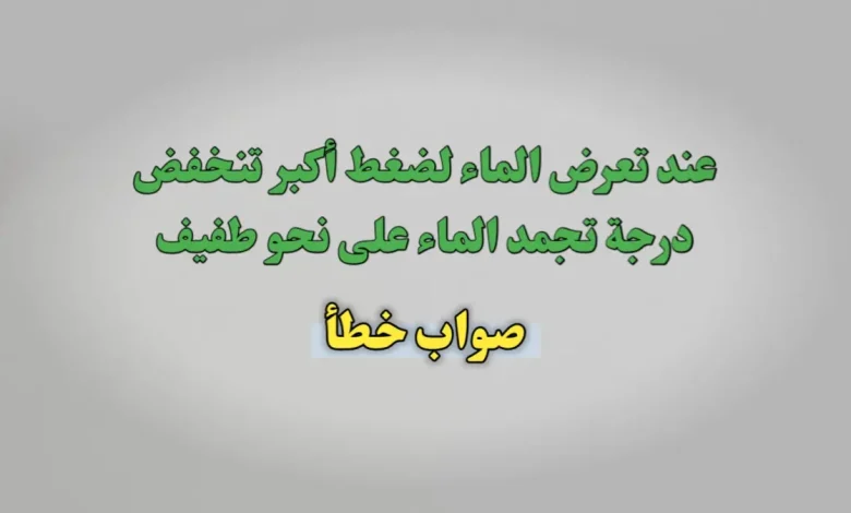 عند تعرض الماء لضغط أكبر تنخفض درجة تجمد الماء على نحو طفيف صواب خطأ