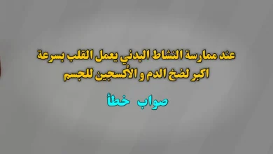 عند ممارسة النشاط البدني يعمل القلب بسرعة اكبر لضخ الدم و الأكسجين للجسم. صواب خطأ