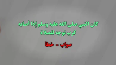 كان النبي صلى الله عليه وسلم إذا أصابه كرب توجه للصلاة. صواب خطأ