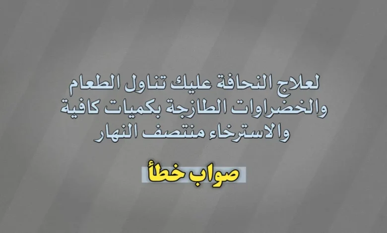 لعلاج النحافة عليك تناول الطعام والخضراوات الطازجة بكميات كافية والاسترخاء منتصف النهار. صواب خطأ