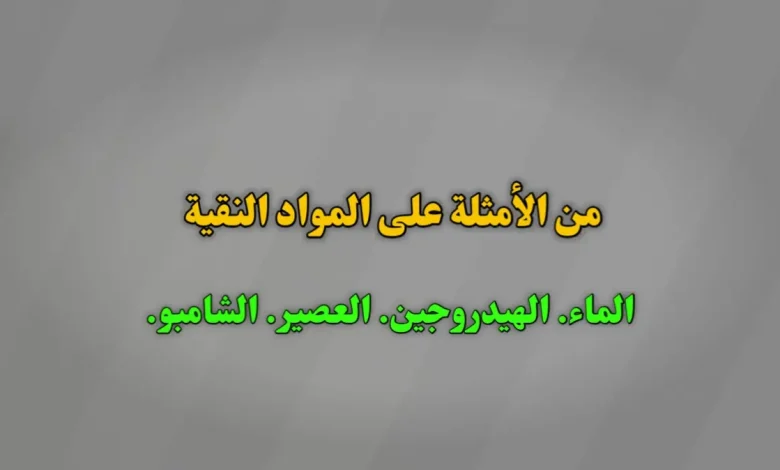 من الأمثلة على المواد النقية الماء. الهيدروجين. العصير. الشامبو.
