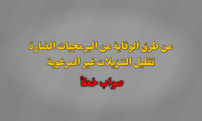 من طرق الوقاية من البرمجيات الضارة تقليل التنزيلات غير المرغوبة صواب خطأ