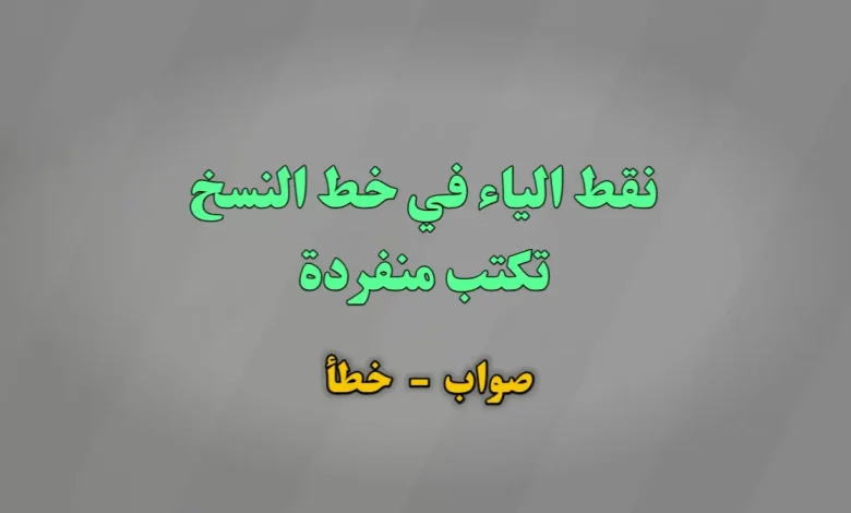 نقط الياء في خط النسخ تكتب منفردة. صواب خطأ
