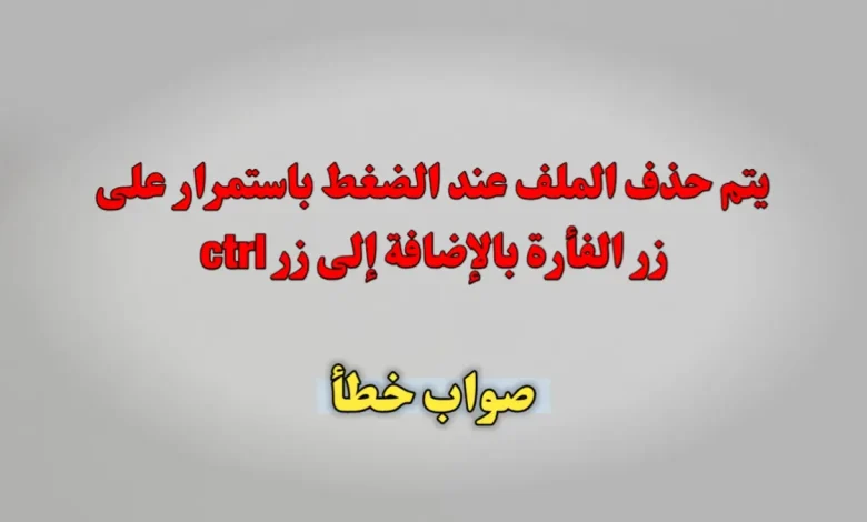 يتم حذف الملف عند الضغط باستمرار على زر الفأرة بالإضافة إلى زر ctrl صواب خطأ
