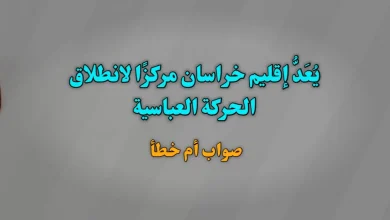 يُعَدُّ إقليم خراسان مركزًا لانطلاق الحركة العباسية صواب خطأ