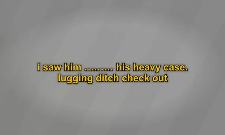 i saw him ......... his heavy case. lugging ditch check out
