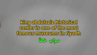 king abdulaziz historical center is one of the most famous museums in riyadh صواب خطأ
