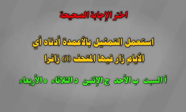 استعمل التمثيل بالأعمدة أدناه أي الأيام زار فيها المتحف 60 زائرا أ السبت ب الأحد ج الإثنين د الثلاثاء ه الأربعاء؟
