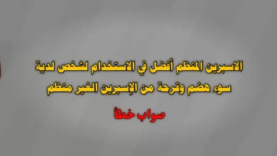 الاسبرين المنظم أفضل في الاستخدام لشخص لدية سوء هضم وقرحة من الإسبرين الغير منظم صواب خطأ