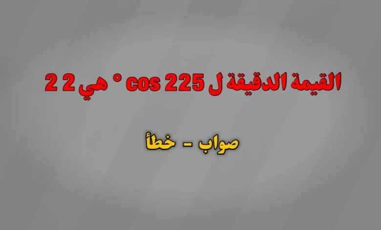 القيمة الدقيقة ل cos 225 ° هي 2 2 صواب خطأ