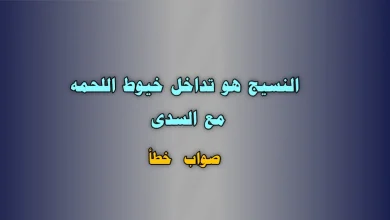 النسيج هو تداخل خيوط اللحمه مع السدى صواب خطأ