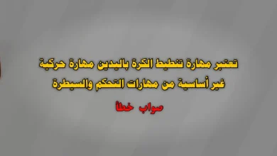 تعتبر مهارة تنطيط الكرة باليدين مهارة حركية غير أساسية من مهارات التحكم والسيطرة صواب خطأ