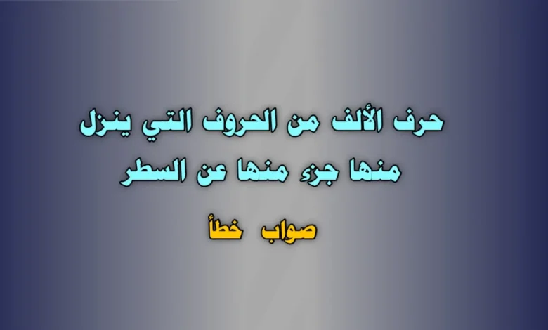 حرف الألف من الحروف التي ينزل منها جزء منها عن السطر. صواب خطأ