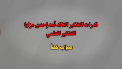 قدرات التفكير الناقد تُعد إحدى مزايا التفكير العلمي. صواب خطأ