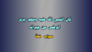 كان النبي الله عليه وسلم- يزور المرضى من جيرانه. صواب خطأ