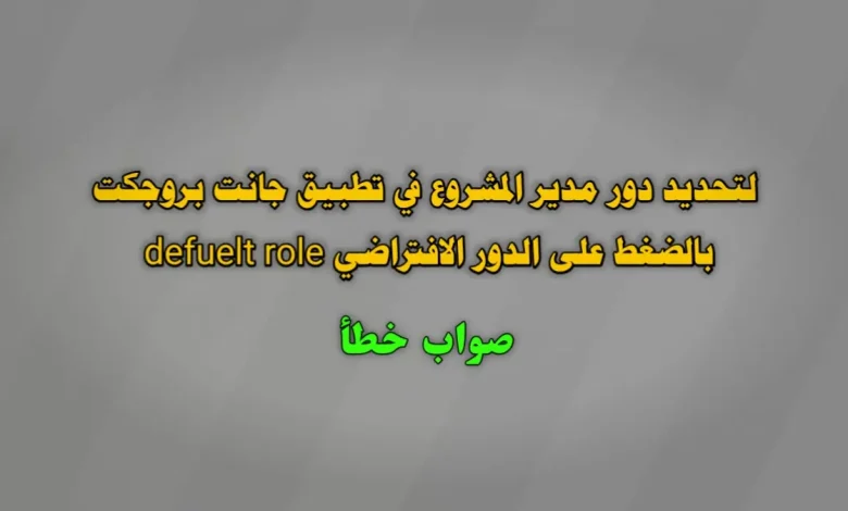 لتحديد دور مدير المشروع في تطبيق جانت بروجكت بالضغط على الدور الافتراضي defuelt role صواب خطأ