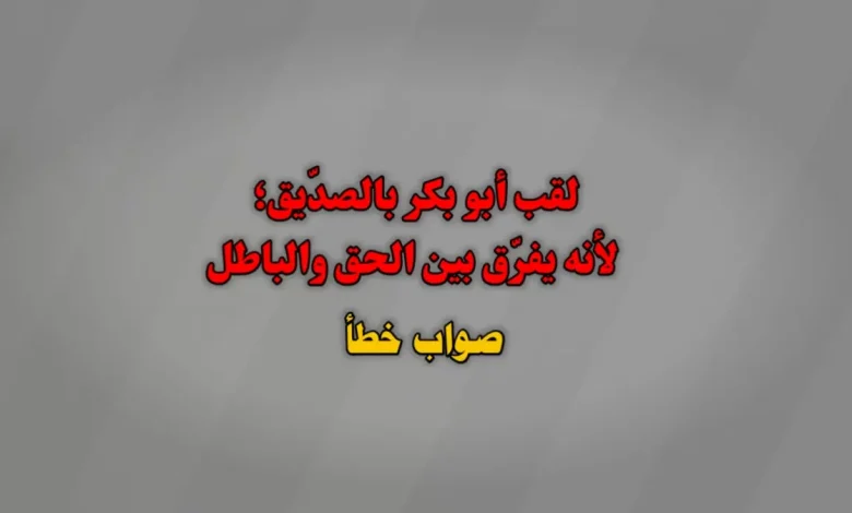 لقب أبو بكر بالصدّيق؛ لأنه يفرّق بين الحق والباطل . صواب خطأ