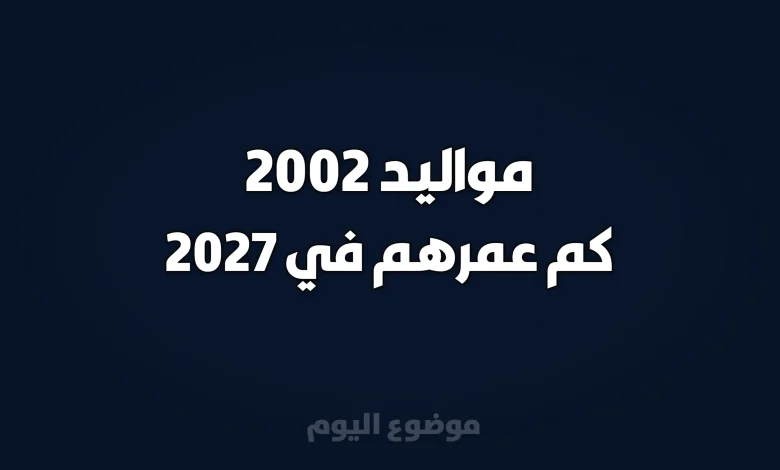 مواليد 2002 كم عمرهم في 2027
