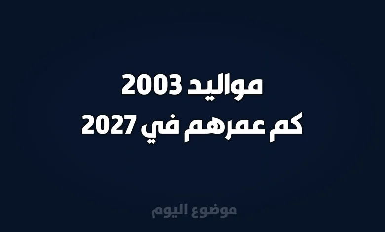 مواليد 2003 كم عمرهم في 2027