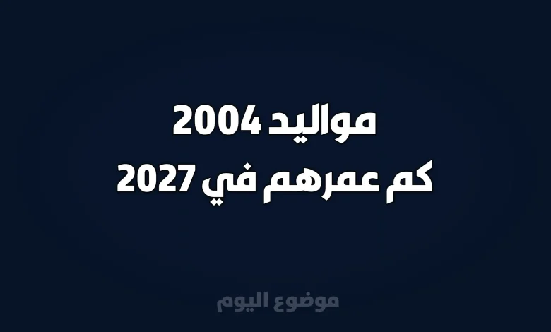 مواليد 2004 كم عمرهم في 2027