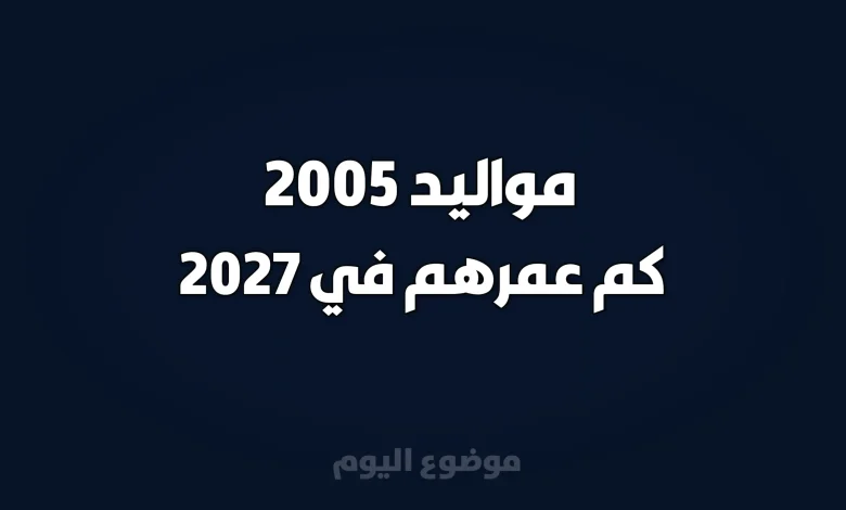 مواليد 2005 كم عمرهم في 2027
