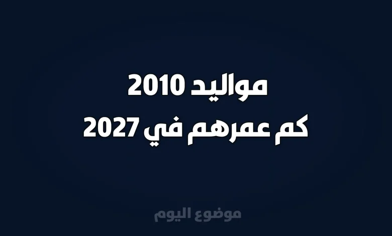 مواليد 2010 كم عمرهم في 2027