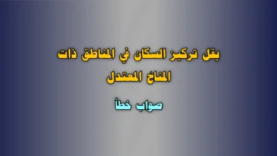 يقل تركيز السكان في المناطق ذات المناخ المعتدل صواب خطأ